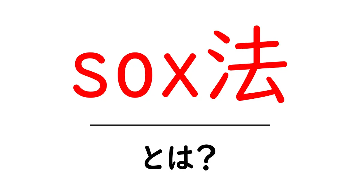 sox法とは？サーベンス・オックスリー法(SOX)の基礎と日本企業への影響共起語・同意語・対義語も併せて解説！