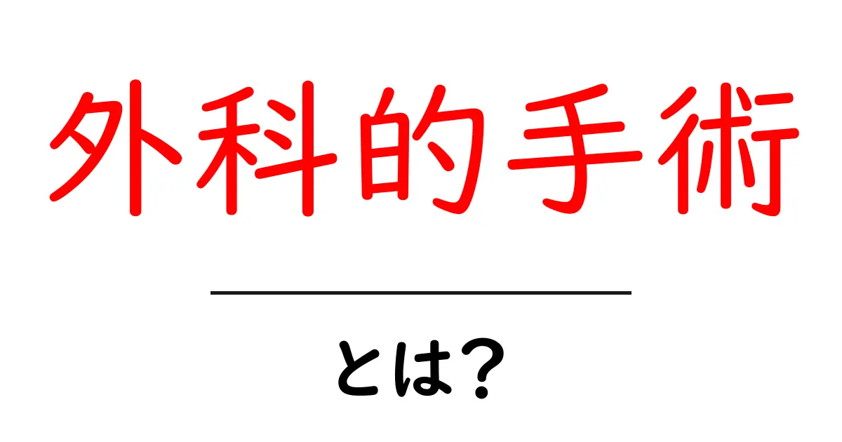 外科的手術とは?初心者向け基本とリスクをわかりやすく解説共起語・同意語・対義語も併せて解説!
