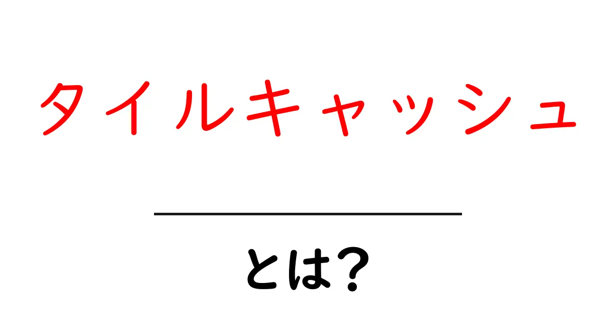 タイルキャッシュ・とは？初心者にもわかる仕組みと使い方ガイド共起語・同意語・対義語も併せて解説！