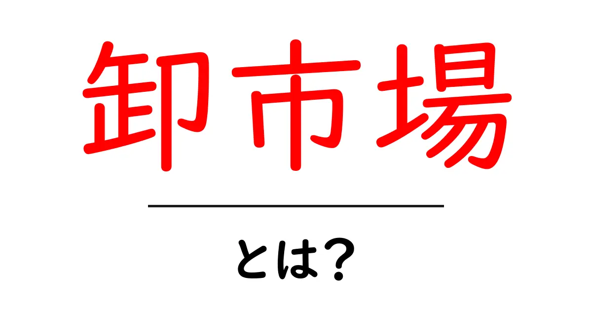 卸市場とは？初心者にも分かる解説ガイド共起語・同意語・対義語も併せて解説！