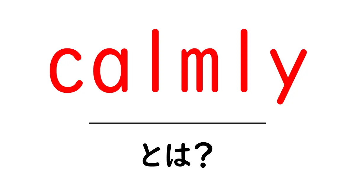 calmly とは?初心者でも分かる使い方と意味を徹底解説共起語・同意語・対義語も併せて解説!