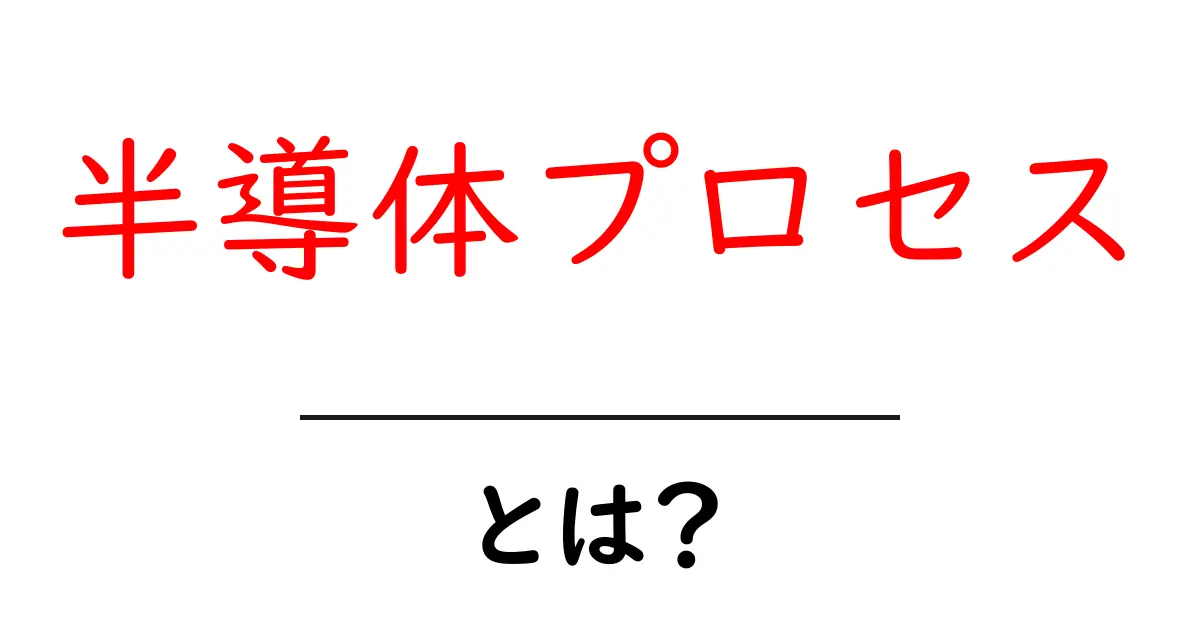 半導体プロセスとは？初心者向けにわかりやすく解説する基本ガイド共起語・同意語・対義語も併せて解説！