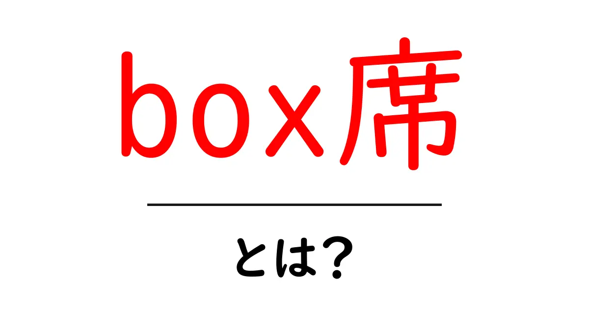 box席とは？ 初心者にも分かるボックス席の基本と使い方共起語・同意語・対義語も併せて解説！