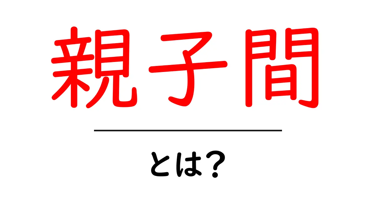 親子間とは？家庭と社会をつなぐ基本の関係をひとめで理解しよう共起語・同意語・対義語も併せて解説！