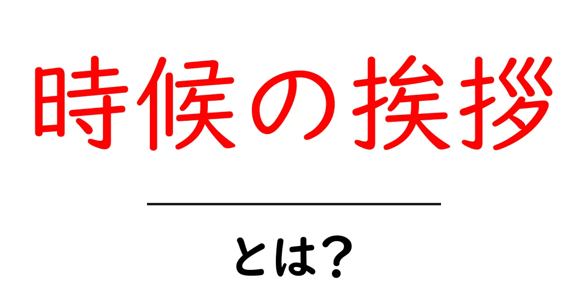 時候の挨拶・とは？初心者にもわかる使い方と例文共起語・同意語・対義語も併せて解説！