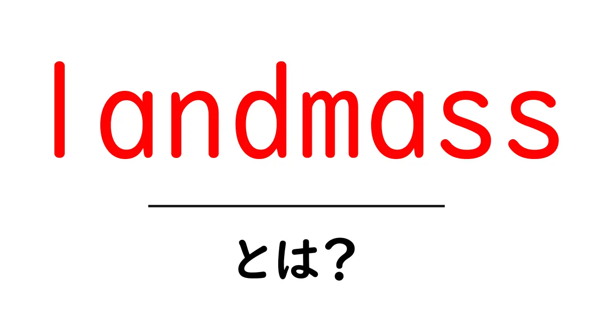 landmassとは？地理と日常で使える基本ガイド共起語・同意語・対義語も併せて解説！