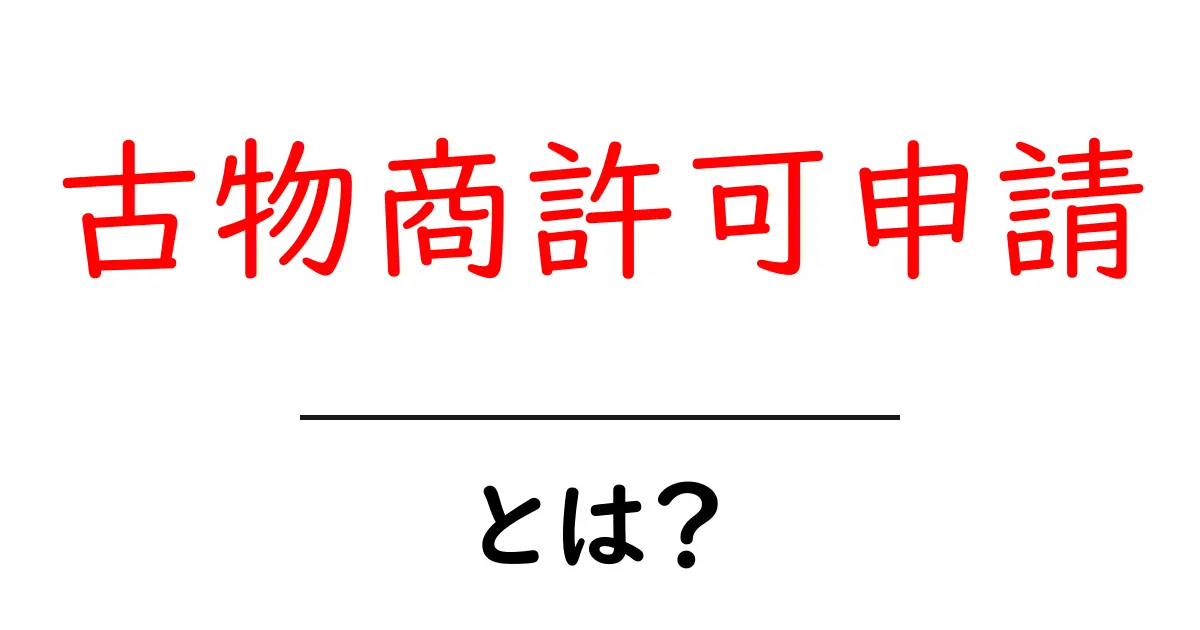古物商許可申請・とは？初心者が知っておくべき基本と手順共起語・同意語・対義語も併せて解説！