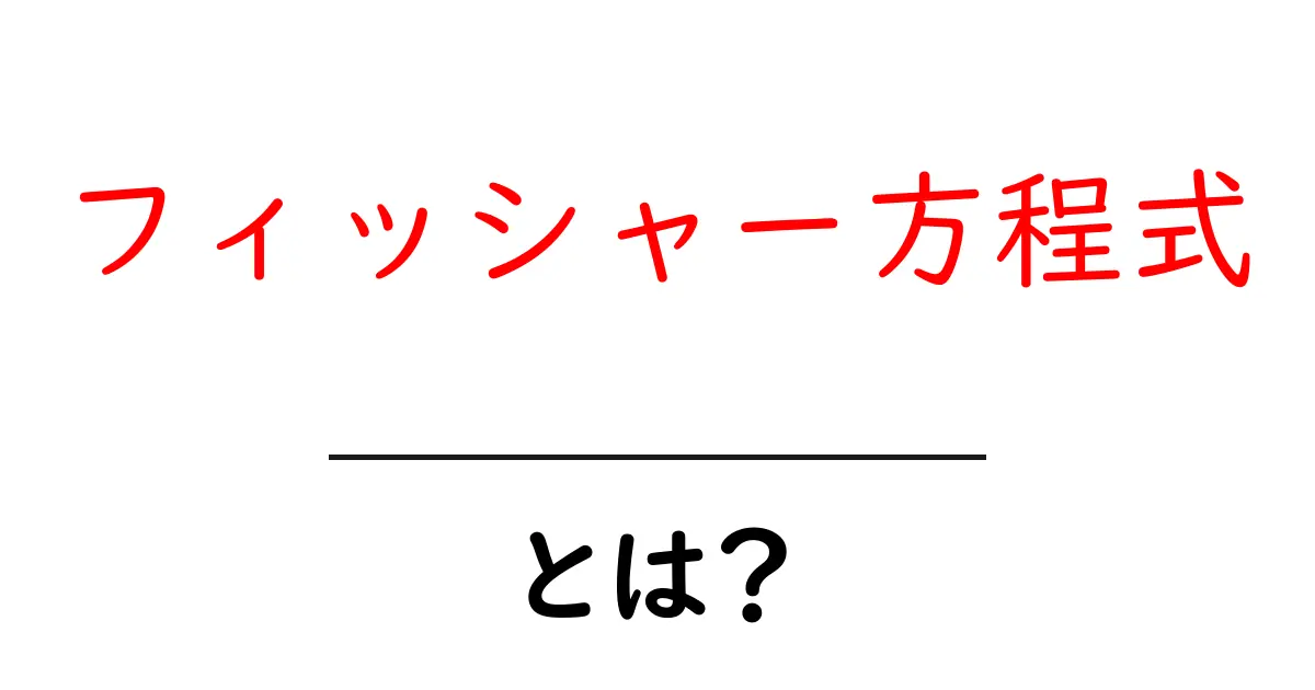 フィッシャー方程式・とは？中学生にもわかる基本と実生活での使い方共起語・同意語・対義語も併せて解説！