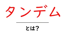 タンデムとは?初心者でもすぐ分かる意味と使い方ガイド共起語・同意語・対義語も併せて解説!