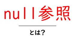 null参照・とは？初心者にも分かる解説と実例—原因と対処法を徹底解説共起語・同意語・対義語も併せて解説！
