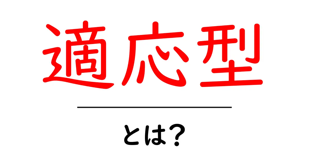 適応型・とは？初心者にもわかる基礎解説と実例共起語・同意語・対義語も併せて解説！