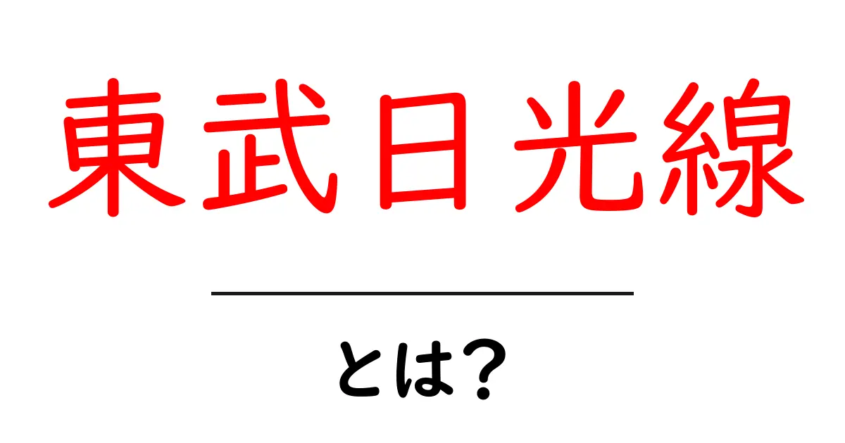 東武日光線・とは?初心者が押さえる基礎知識と旅のコツ共起語・同意語・対義語も併せて解説!