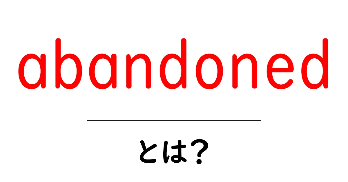 abandonedとは?初心者向け意味と使い方ガイド共起語・同意語・対義語も併せて解説!
