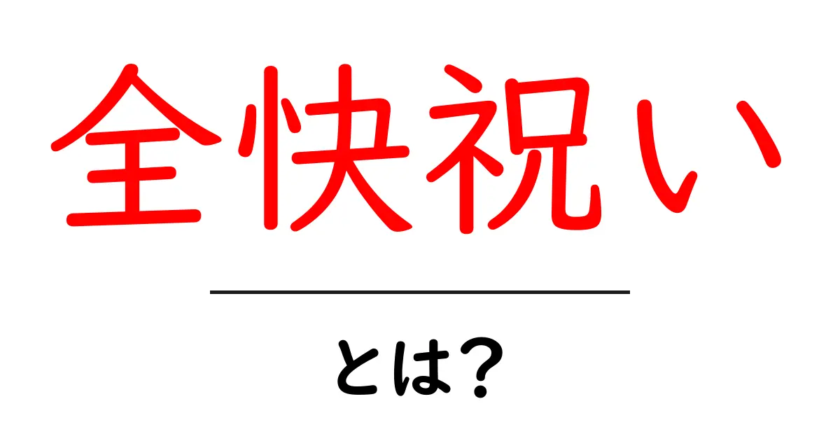 全快祝いとは?意味と正しいお祝いマナーを初心者向けに解説共起語・同意語・対義語も併せて解説!