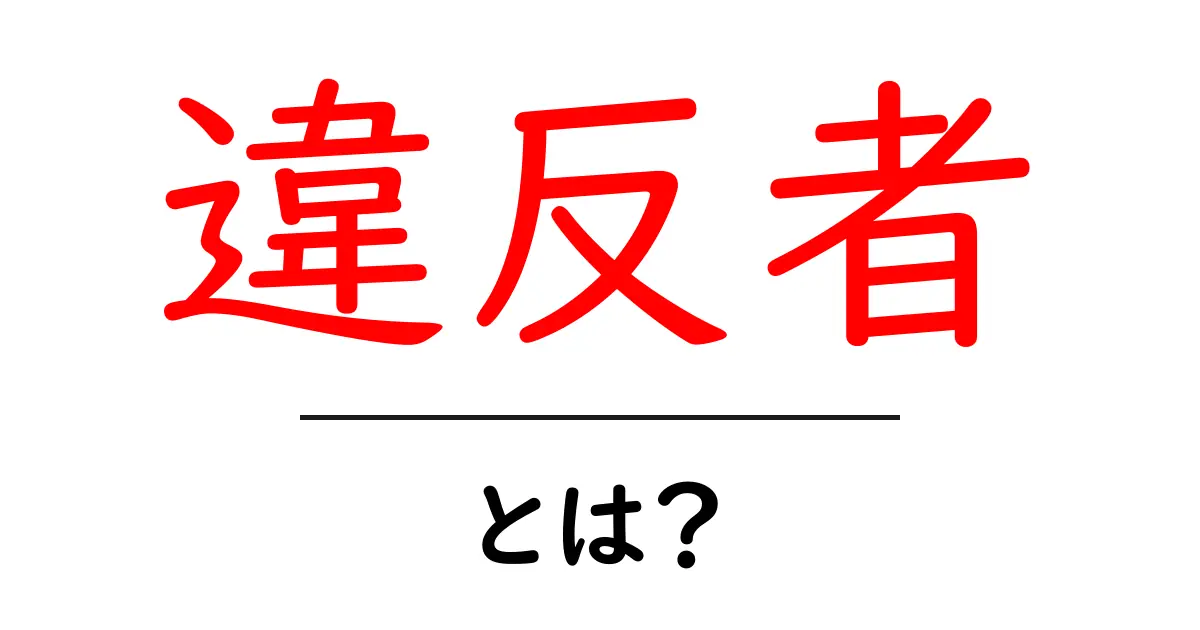 違反者・とは？初心者でも分かる基本ガイド：意味・使い方を徹底解説共起語・同意語・対義語も併せて解説！
