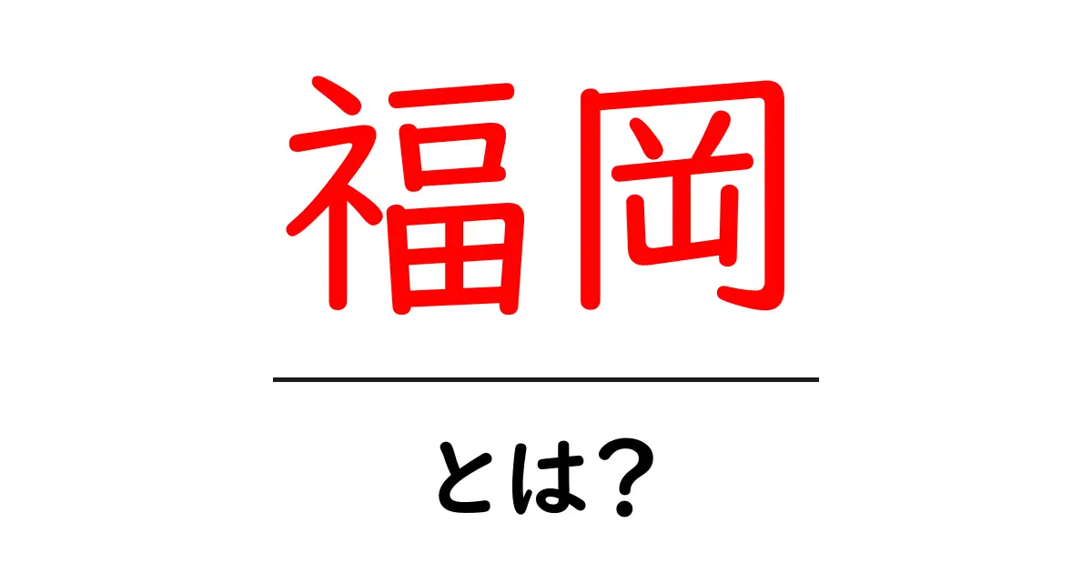 福岡とは?初心者が知っておくべき基本ガイドと魅力共起語・同意語・対義語も併せて解説!
