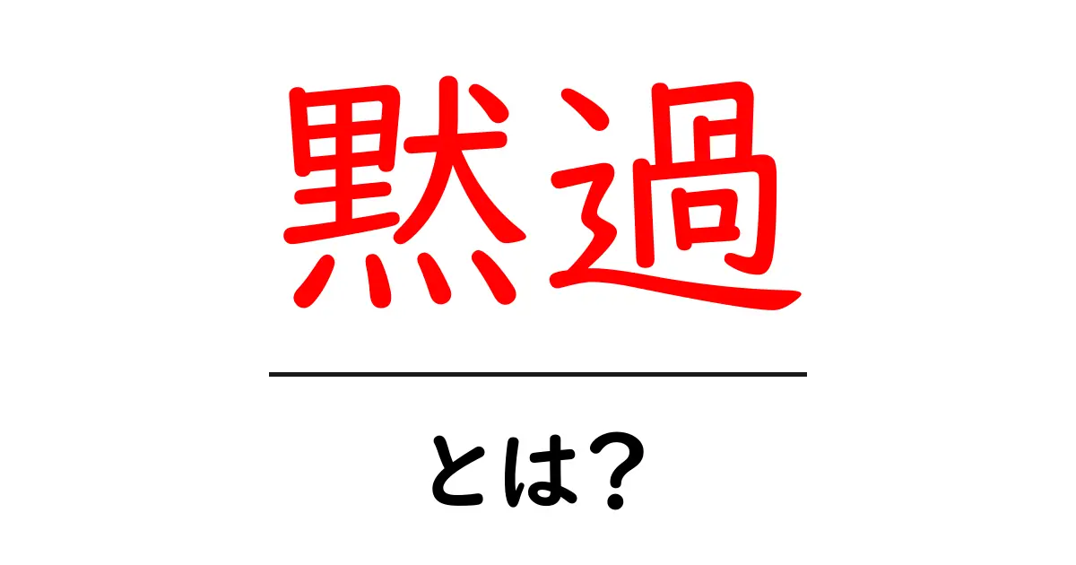 黙過・とは？初心者にもわかる解説と使い方ガイド共起語・同意語・対義語も併せて解説！