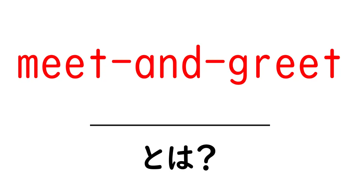 meet-and-greet とは？初心者でも分かる解説と使い方共起語・同意語・対義語も併せて解説！