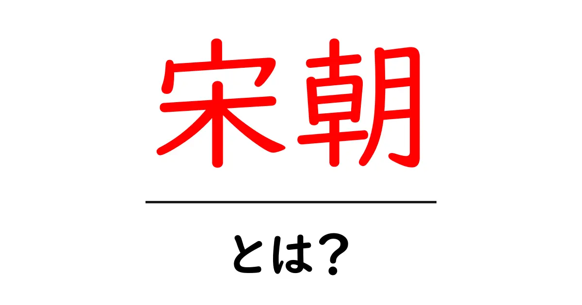 宋朝とは?初心者向けにやさしく解説する中国の歴史ガイド共起語・同意語・対義語も併せて解説!