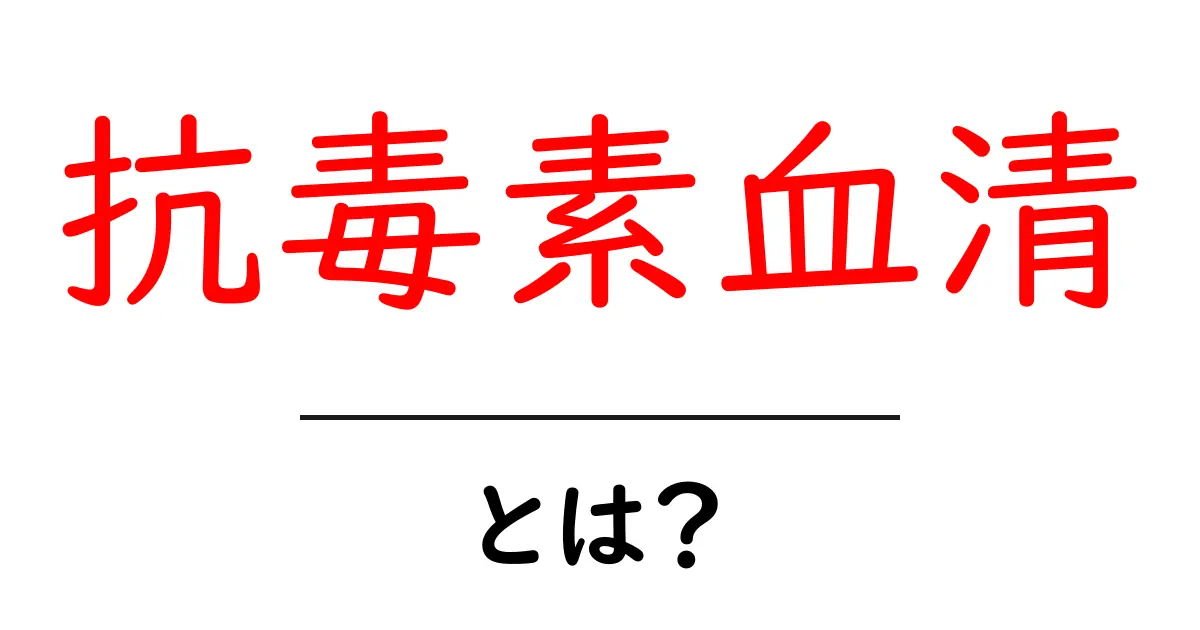 抗毒素血清とは？ 基礎から最新の使われ方まで詳しく解説共起語・同意語・対義語も併せて解説！