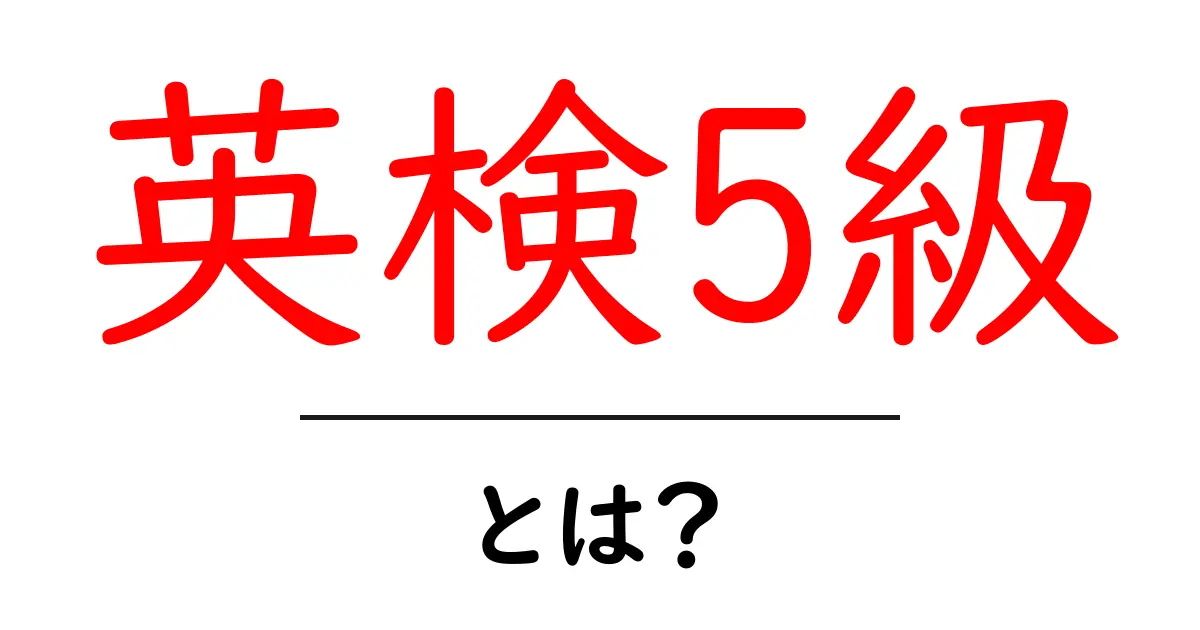 英検5級とは？初心者でも分かる基礎ガイド｜英語検定の第一歩を踏み出そう共起語・同意語・対義語も併せて解説！