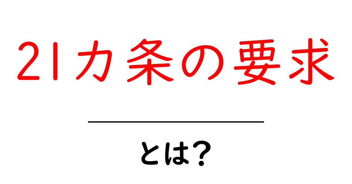 21カ条の要求・とは? 初心者にもわかる歴史と影響を解説共起語・同意語・対義語も併せて解説!