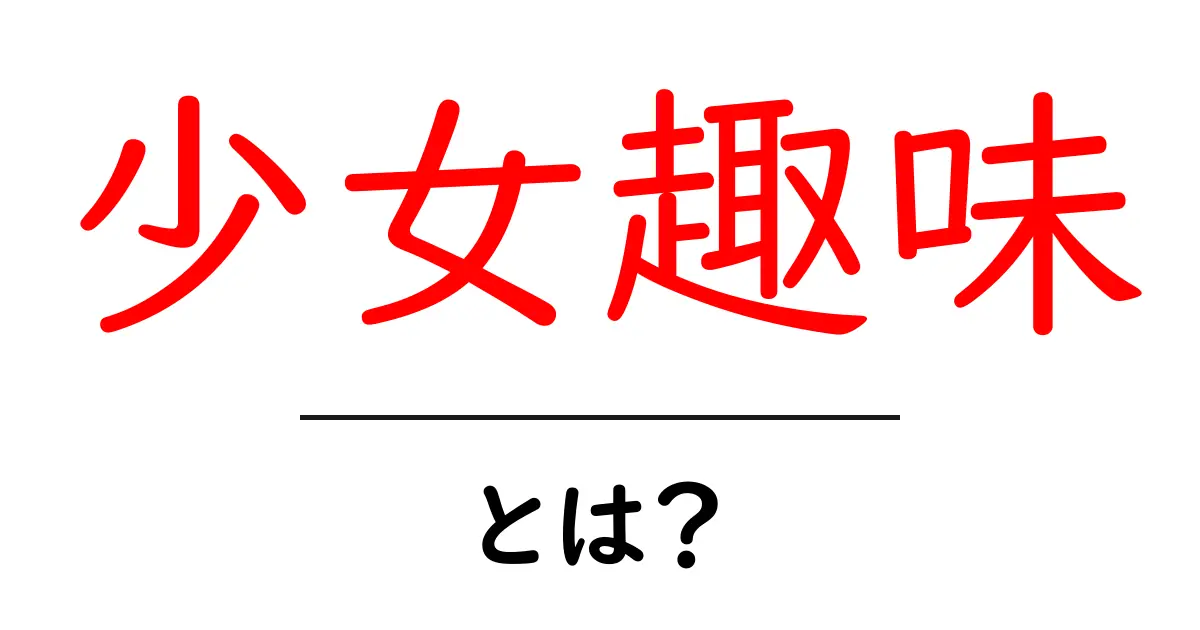 少女趣味・とは？初心者にも分かる解説ガイド共起語・同意語・対義語も併せて解説！