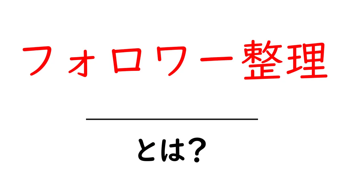 フォロワー整理・とは？初心者にも分かる基本と実践ガイド共起語・同意語・対義語も併せて解説！