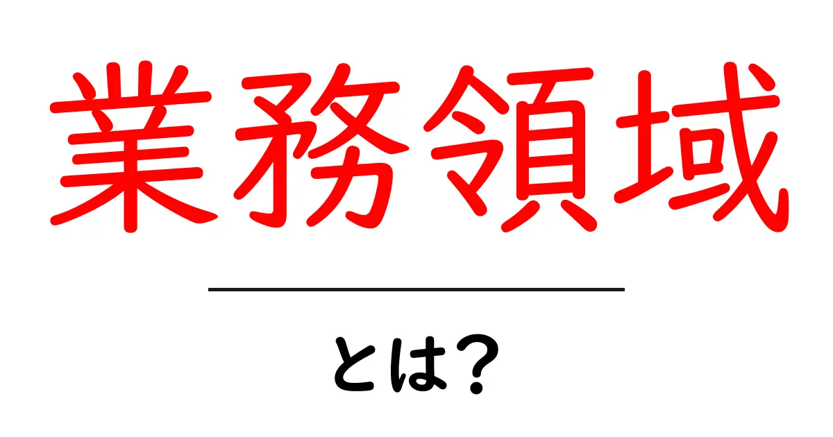 業務領域・とは？初心者にも分かる基本ガイド：あなたの仕事の範囲を理解するための考え方共起語・同意語・対義語も併せて解説！