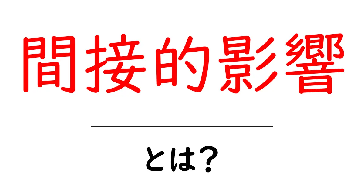 間接的影響・とは？初心者にも分かる基本と身近な例共起語・同意語・対義語も併せて解説！