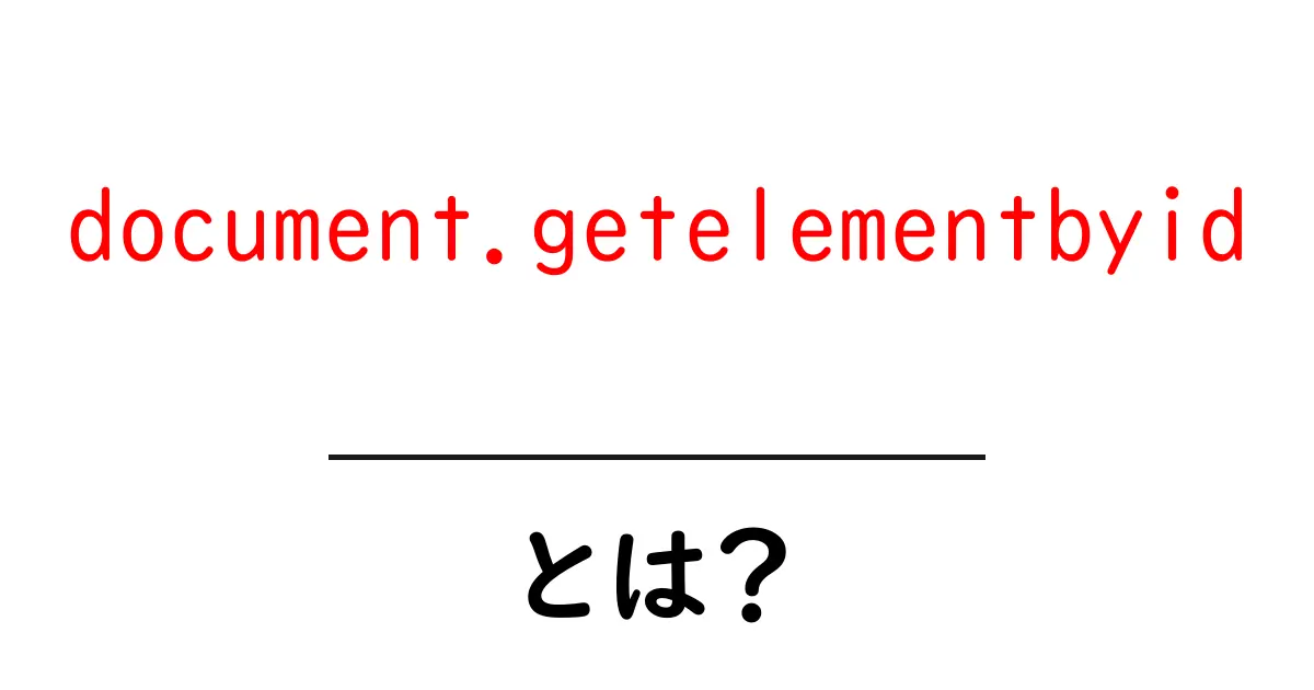 document.getelementbyidとは何かを初心者が知るべき基礎と使い方共起語・同意語・対義語も併せて解説！