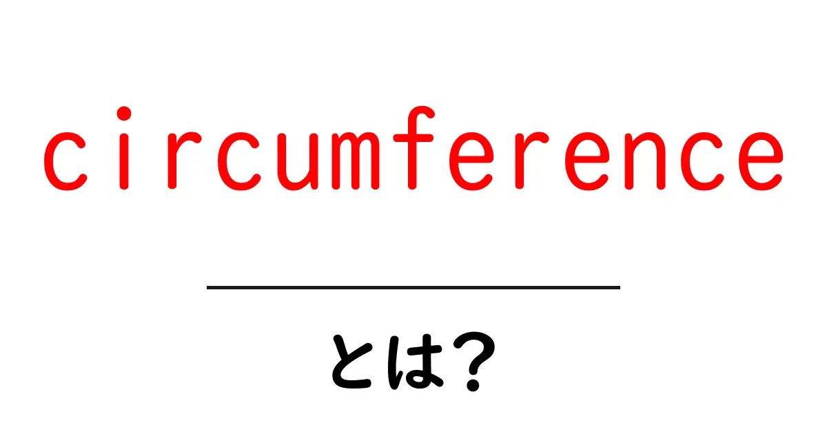 circumferenceとは？中学生にもわかる円周の基本と使い方共起語・同意語・対義語も併せて解説！