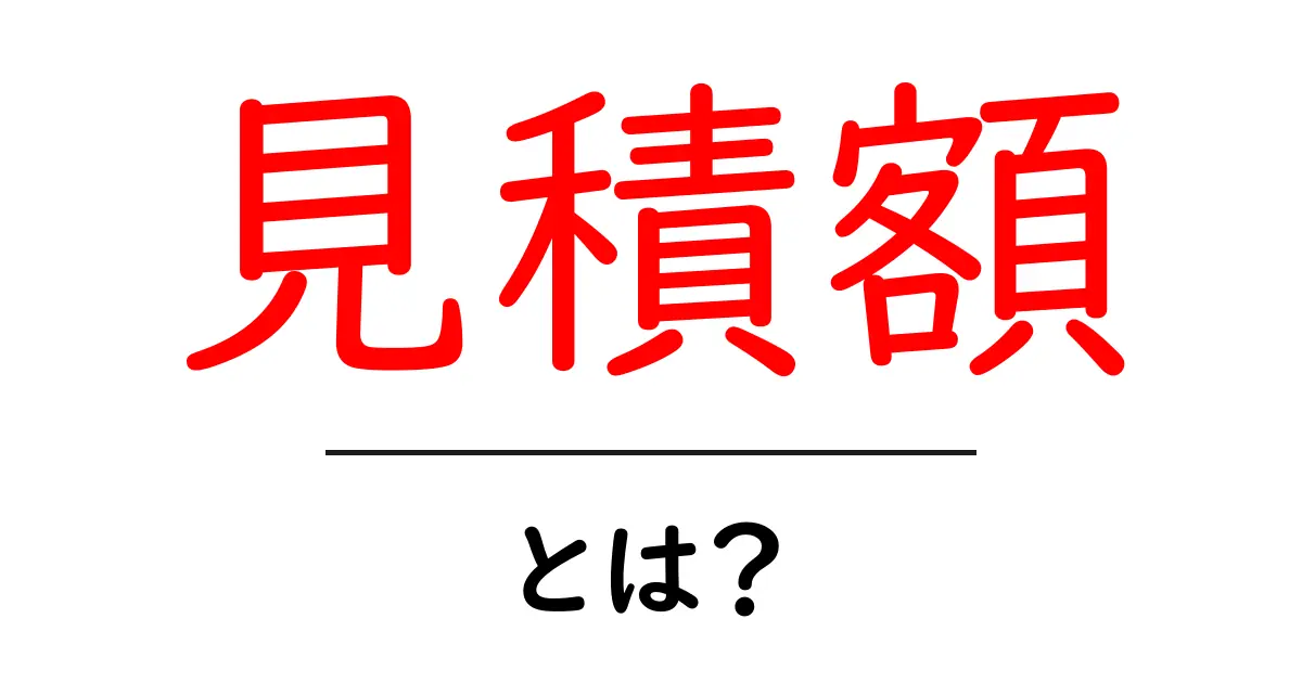 見積額・とは？初心者にも分かる基礎と実務活用ガイド共起語・同意語・対義語も併せて解説！