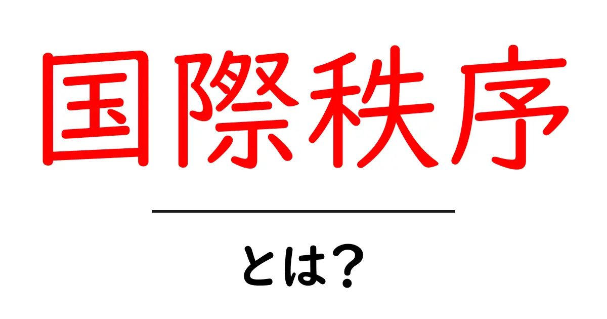 国際秩序とは？中学生にもわかるやさしい解説と現代の課題共起語・同意語・対義語も併せて解説！