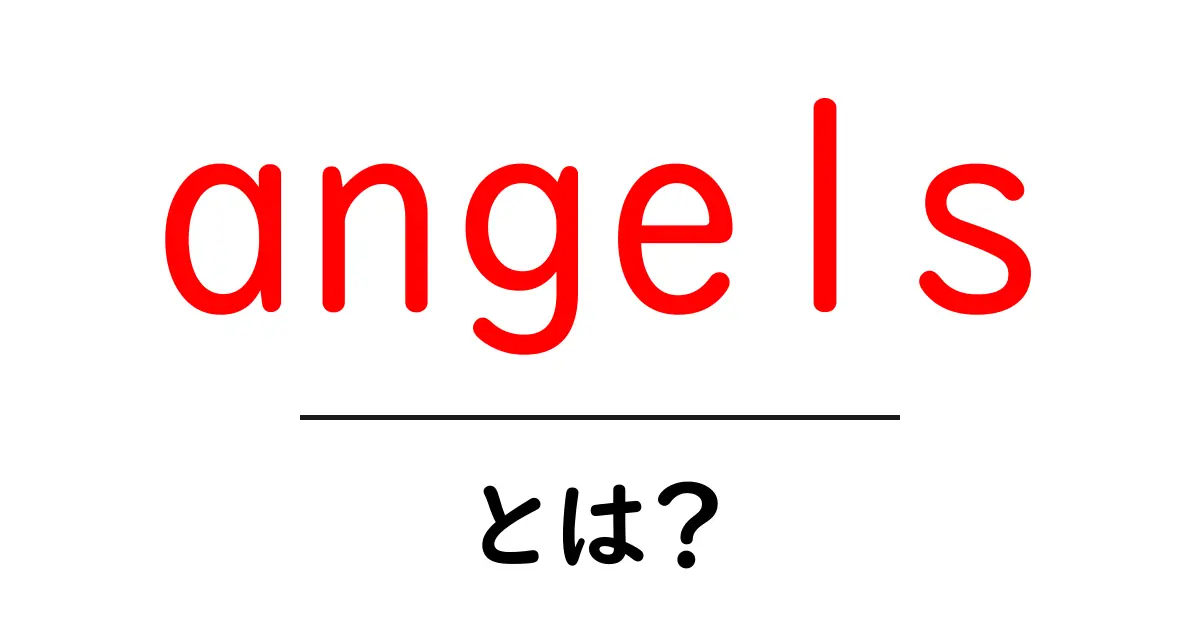 angels・とは？初心者でも分かる意味と使い方ガイド共起語・同意語・対義語も併せて解説！