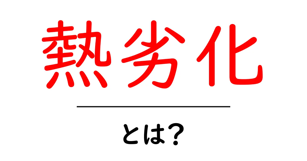 熱劣化とは？初心者にもわかる原因と対策ガイド共起語・同意語・対義語も併せて解説！
