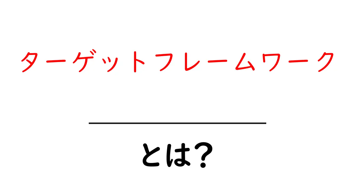 ターゲットフレームワークとは？初心者にも分かる使い方と活用のコツ共起語・同意語・対義語も併せて解説！