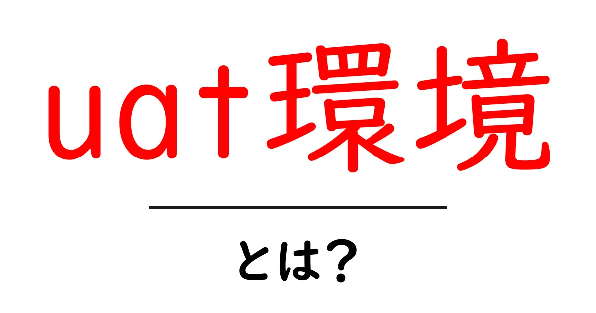 uat環境・とは？初心者でも分かる使い方とポイント共起語・同意語・対義語も併せて解説！