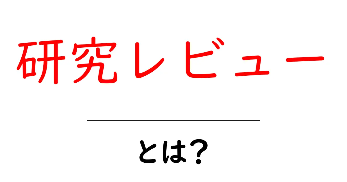 研究レビュー とは？初心者が押さえるべき基礎知識と活用法共起語・同意語・対義語も併せて解説！