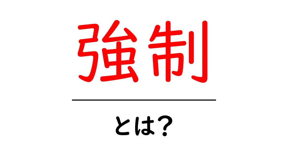 強制・とは？をやさしく解説：意味と使い方・注意点まで詳しく共起語・同意語・対義語も併せて解説！