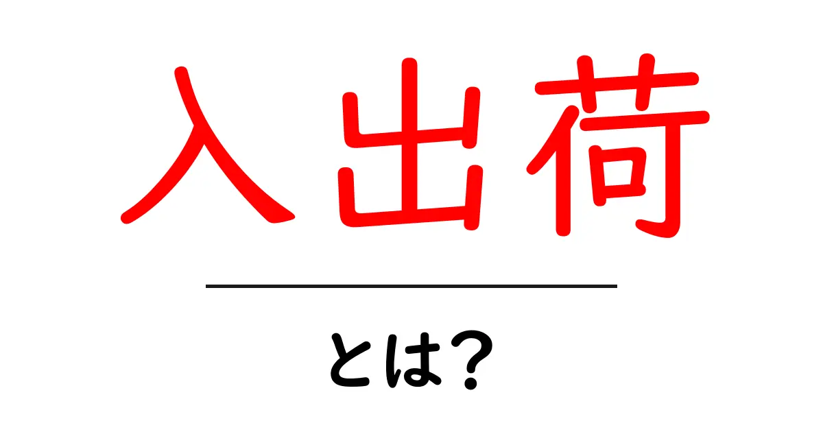入出荷・とは?初心者が知っておくべき物流の基本を徹底解説共起語・同意語・対義語も併せて解説!