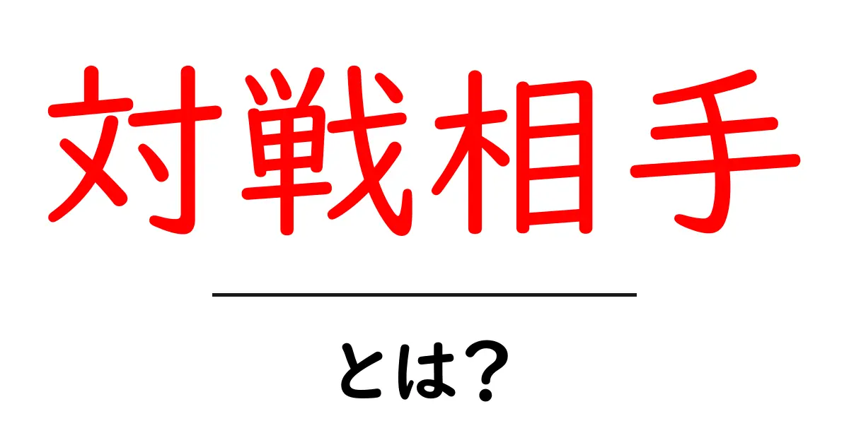 対戦相手・とは？初心者にも分かる基本ガイドと使い方のコツ共起語・同意語・対義語も併せて解説！
