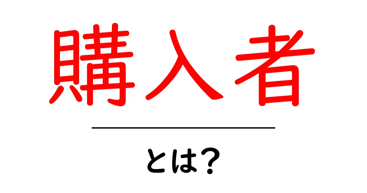 購入者・とは？初心者にも分かる基本と使い方共起語・同意語・対義語も併せて解説！