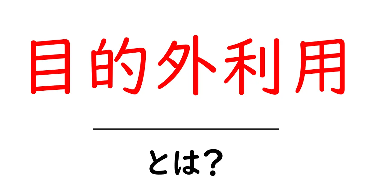 目的外利用とは？初心者が押さえるべき基本と身の守り方共起語・同意語・対義語も併せて解説！