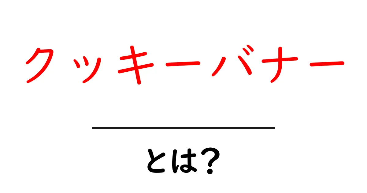 クッキーバナー・とは？初心者にもわかる使い方と注意点共起語・同意語・対義語も併せて解説！