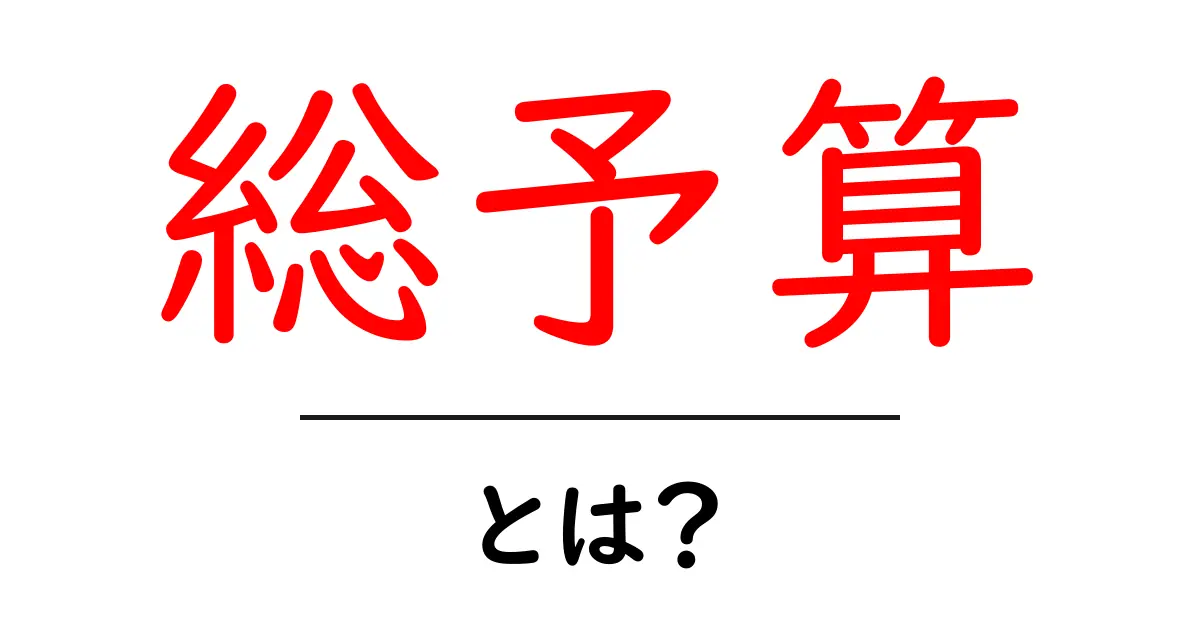 総予算・とは？初心者でも分かる 基本の考え方と使い方共起語・同意語・対義語も併せて解説！