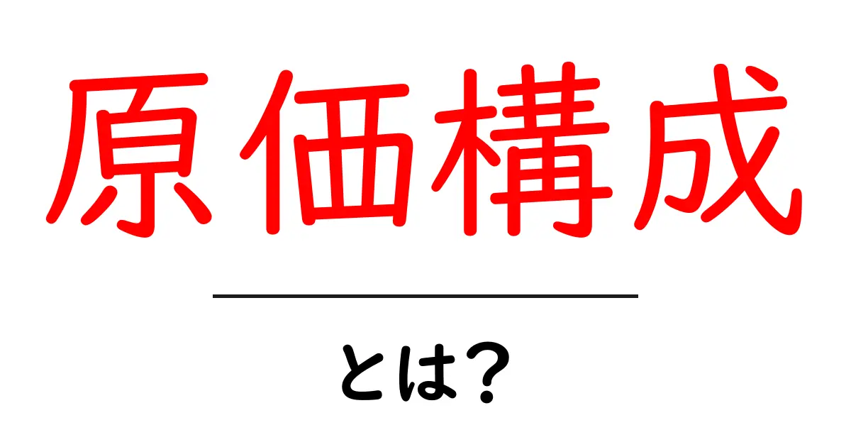 原価構成・とは？初心者にも分かる基本と実例共起語・同意語・対義語も併せて解説！