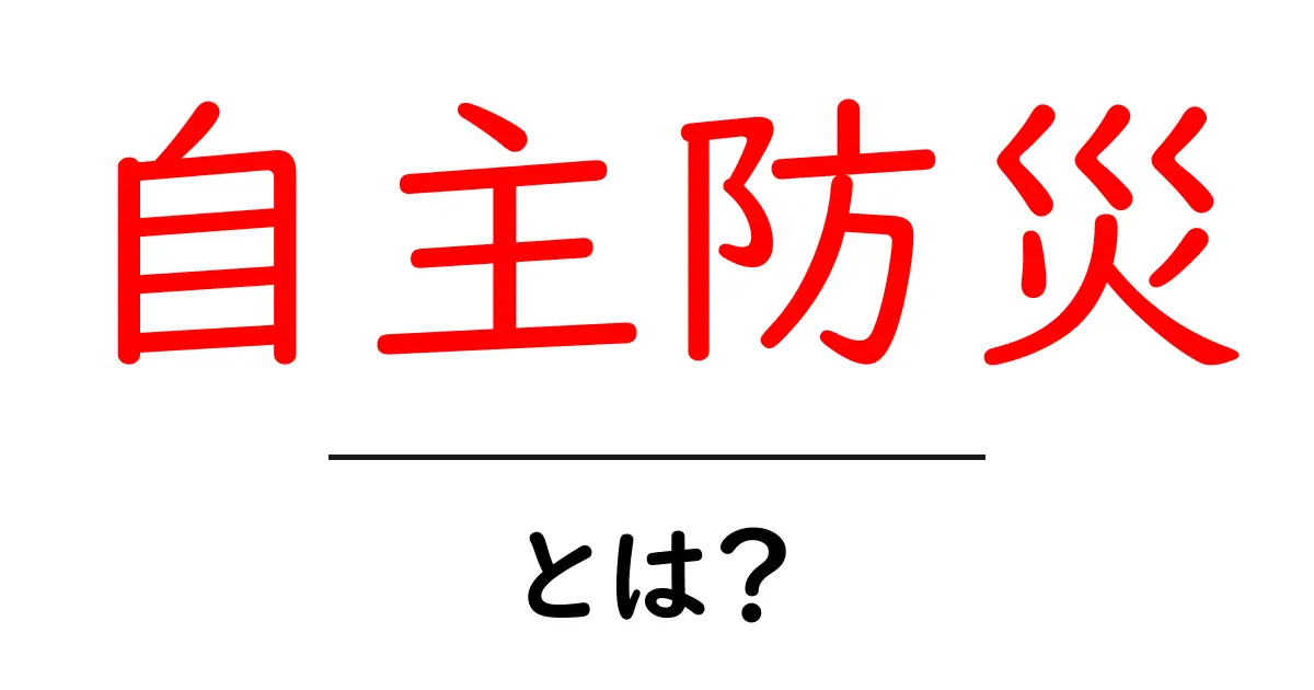 自主防災・とは？今すぐできる家庭の備えと地域の力で命を守る方法共起語・同意語・対義語も併せて解説！