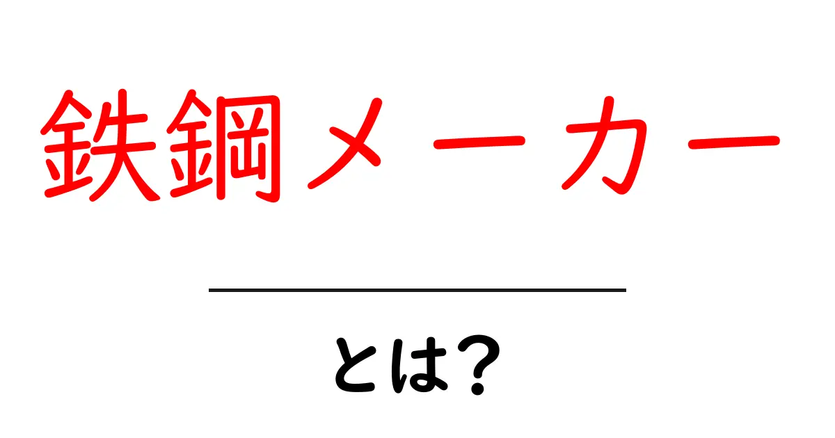 鉄鋼メーカー・とは？初心者にもわかる鉄鋼業の基礎と役割共起語・同意語・対義語も併せて解説！