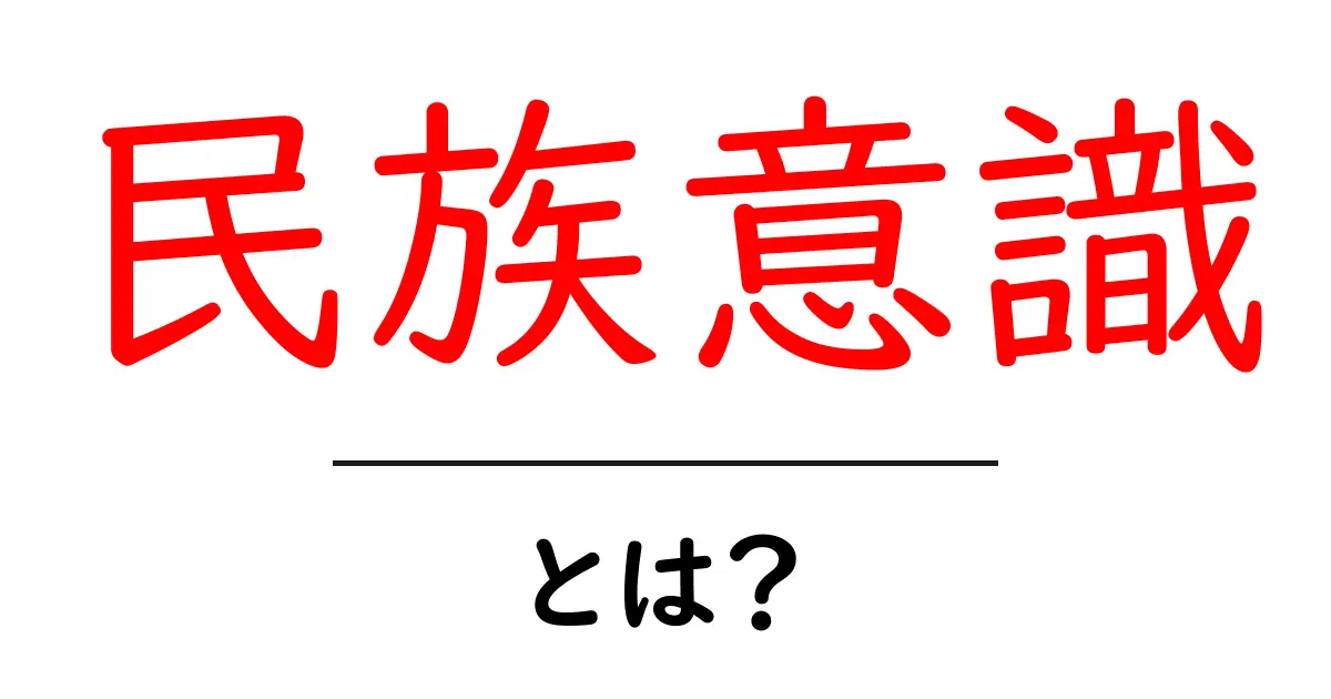 民族意識とは？初心者向けわかりやすい解説ガイド共起語・同意語・対義語も併せて解説！